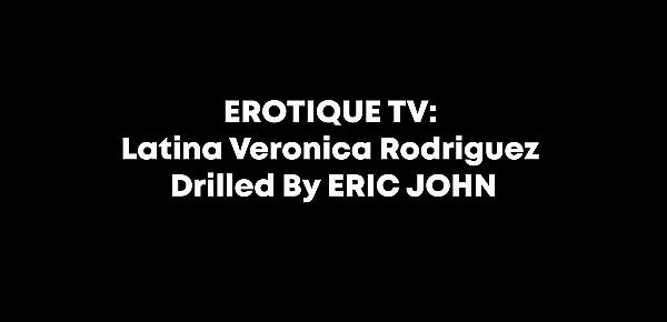 EROTIQUE TV - Latina Veronica Rodriguez Drilled By ERIC JOHN